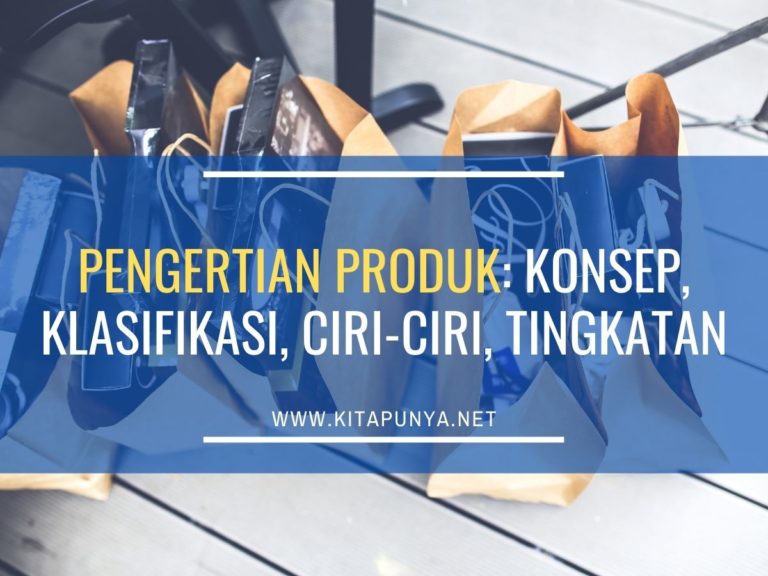 Pengertian Produk: Konsep, Klasifikasi, Ciri-ciri, Tingkatan - Kita Punya